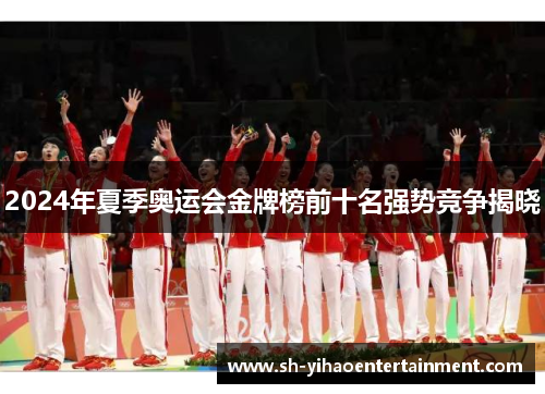 2024年夏季奥运会金牌榜前十名强势竞争揭晓